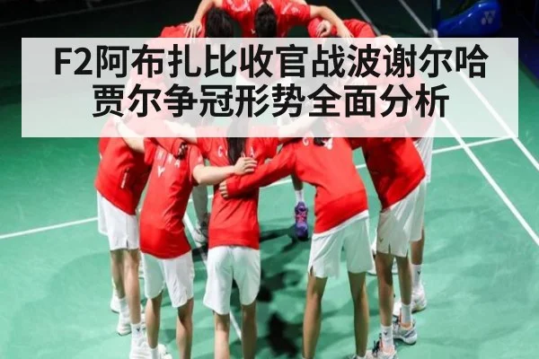 F2阿布扎比收官战波谢尔哈贾尔争冠形势全面分析